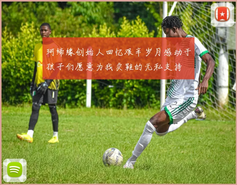 珂缔缘创始人回忆艰辛岁月感动于孩子们愿意为我卖鞋的无私支持