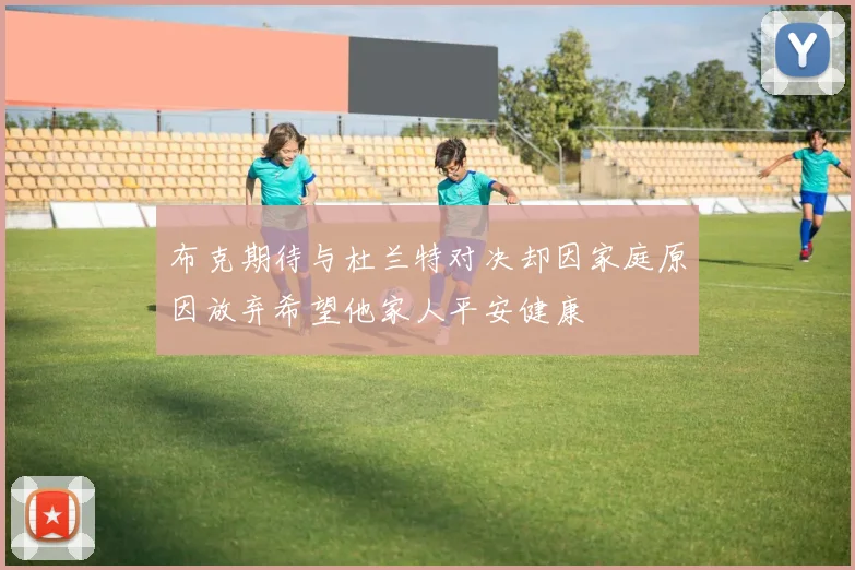 布克期待与杜兰特对决却因家庭原因放弃希望他家人平安健康