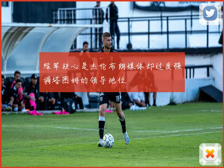 绿军核心是杰伦布朗媒体却过度强调塔图姆的领导地位