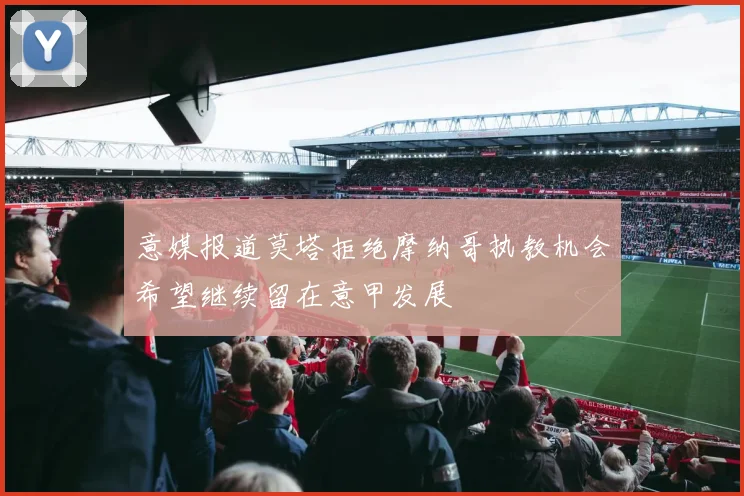 意媒报道莫塔拒绝摩纳哥执教机会希望继续留在意甲发展