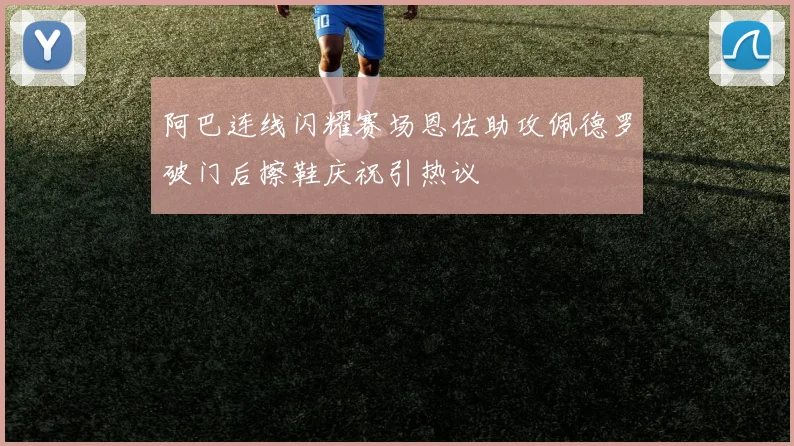 阿巴连线闪耀赛场恩佐助攻佩德罗破门后擦鞋庆祝引热议