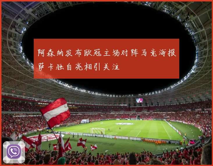 阿森纳发布欧冠主场对阵马竞海报萨卡独自亮相引关注