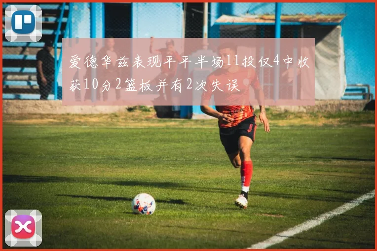 爱德华兹表现平平半场11投仅4中收获10分2篮板并有2次失误