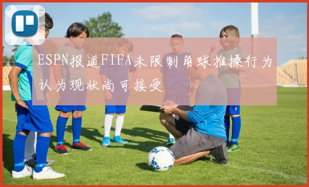 ESPN报道FIFA未限制角球推搡行为认为现状尚可接受