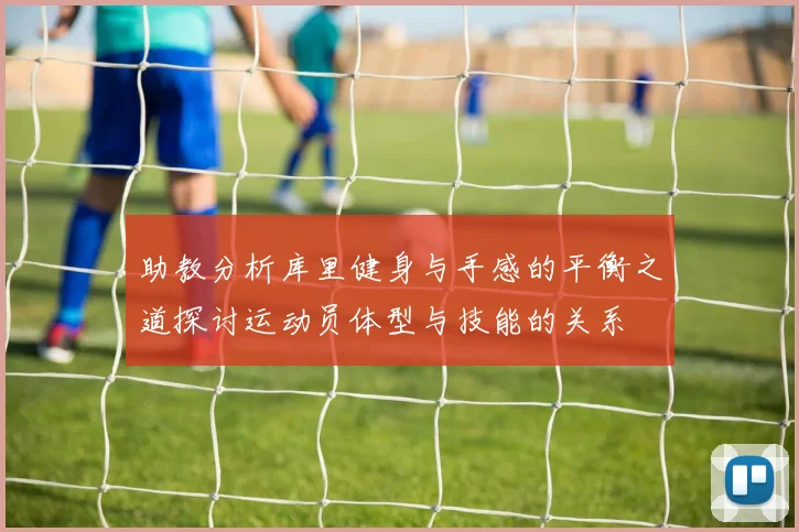 助教分析库里健身与手感的平衡之道探讨运动员体型与技能的关系
