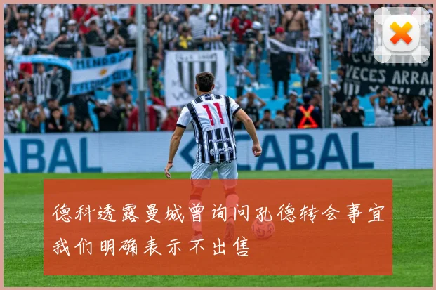 德科透露曼城曾询问孔德转会事宜我们明确表示不出售