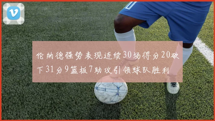 伦纳德强势表现连续30场得分20砍下31分9篮板7助攻引领球队胜利