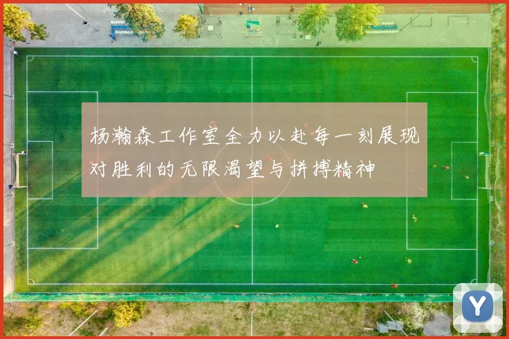 杨瀚森工作室全力以赴每一刻展现对胜利的无限渴望与拼搏精神
