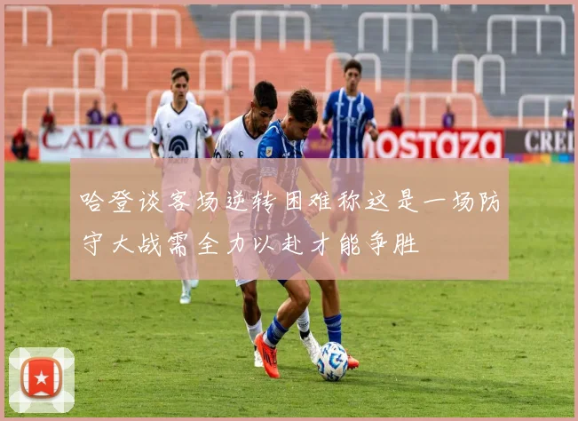 哈登谈客场逆转困难称这是一场防守大战需全力以赴才能争胜