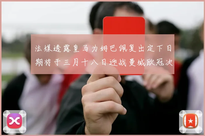 法媒透露皇马为姆巴佩复出定下日期将于三月十八日迎战曼城欧冠次回合